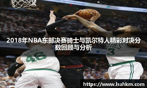 2018年NBA东部决赛骑士与凯尔特人精彩对决分数回顾与分析